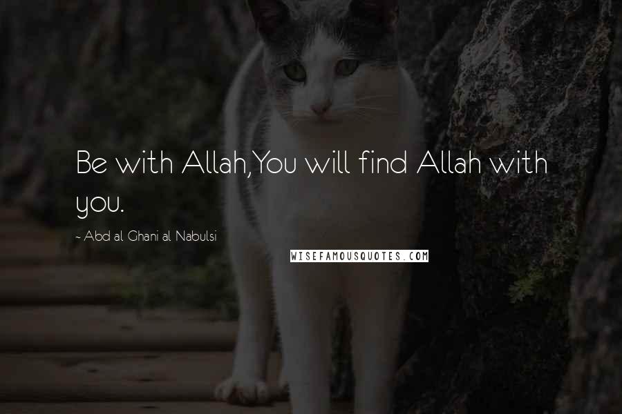 Abd Al-Ghani Al-Nabulsi Quotes: Be with Allah,You will find Allah with you.