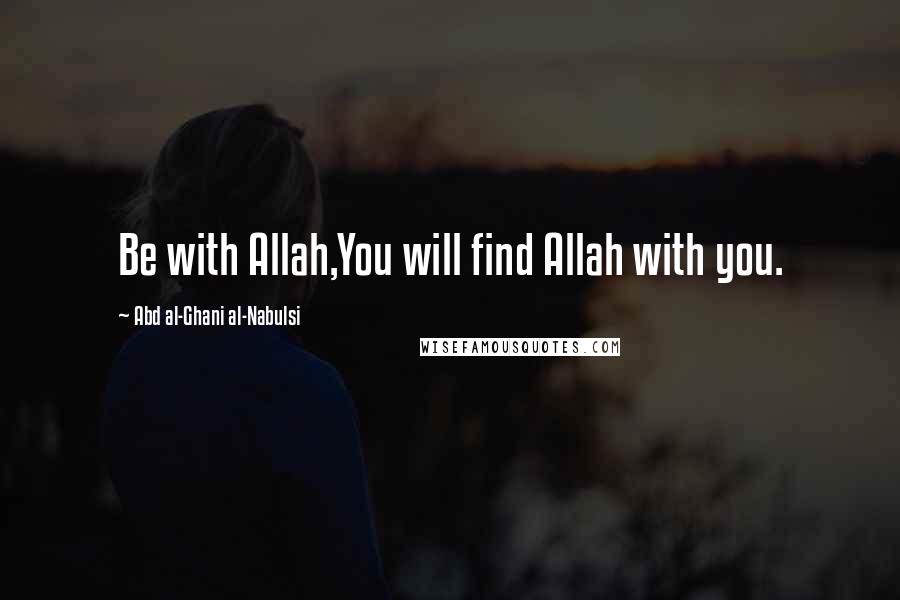 Abd Al-Ghani Al-Nabulsi Quotes: Be with Allah,You will find Allah with you.