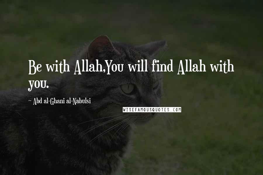 Abd Al-Ghani Al-Nabulsi Quotes: Be with Allah,You will find Allah with you.