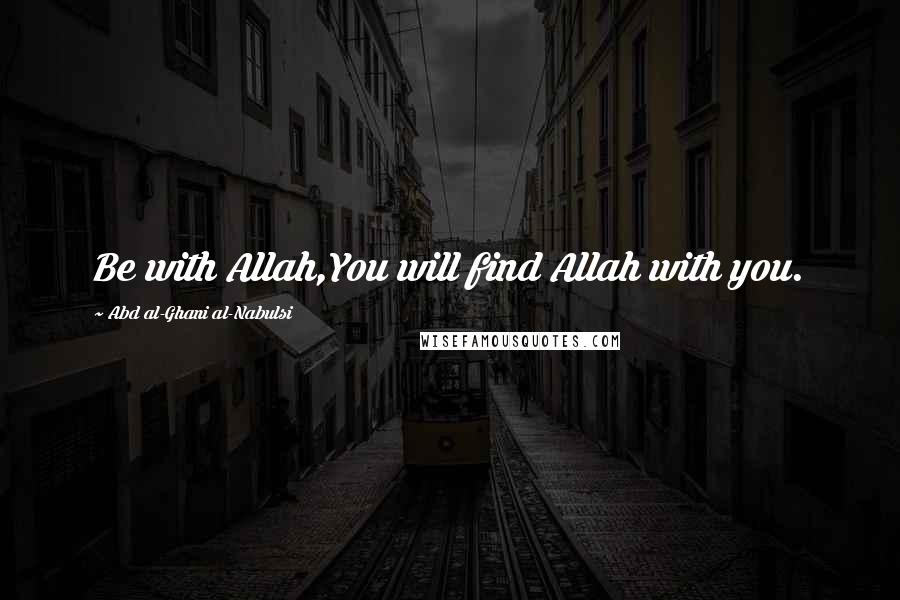 Abd Al-Ghani Al-Nabulsi Quotes: Be with Allah,You will find Allah with you.