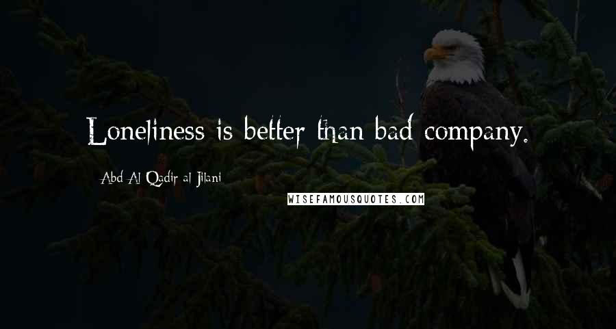 Abd Al-Qadir Al-Jilani Quotes: Loneliness is better than bad company.