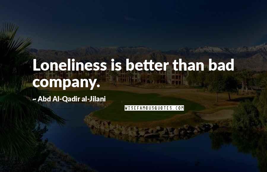 Abd Al-Qadir Al-Jilani Quotes: Loneliness is better than bad company.