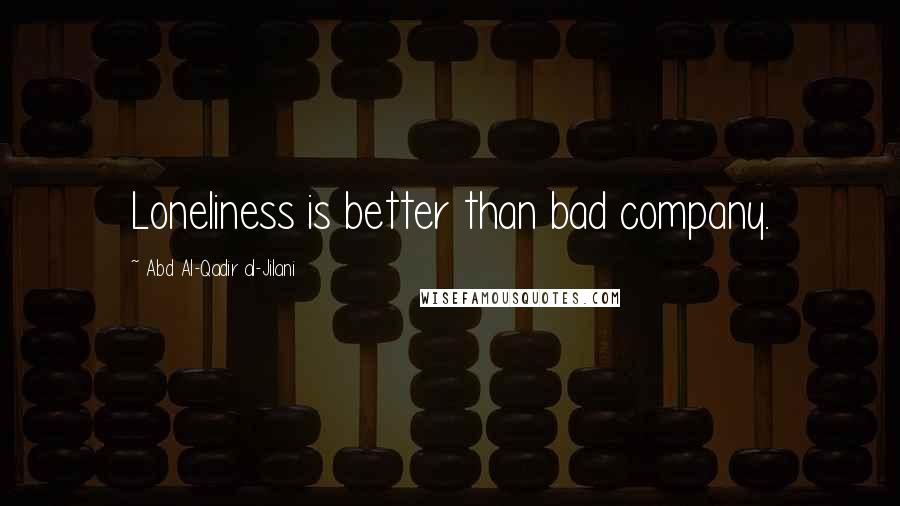 Abd Al-Qadir Al-Jilani Quotes: Loneliness is better than bad company.