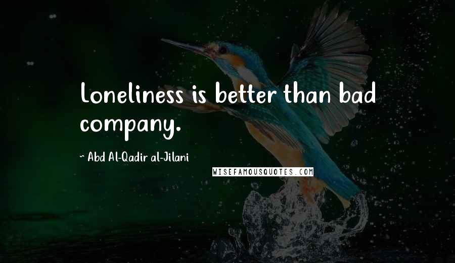 Abd Al-Qadir Al-Jilani Quotes: Loneliness is better than bad company.