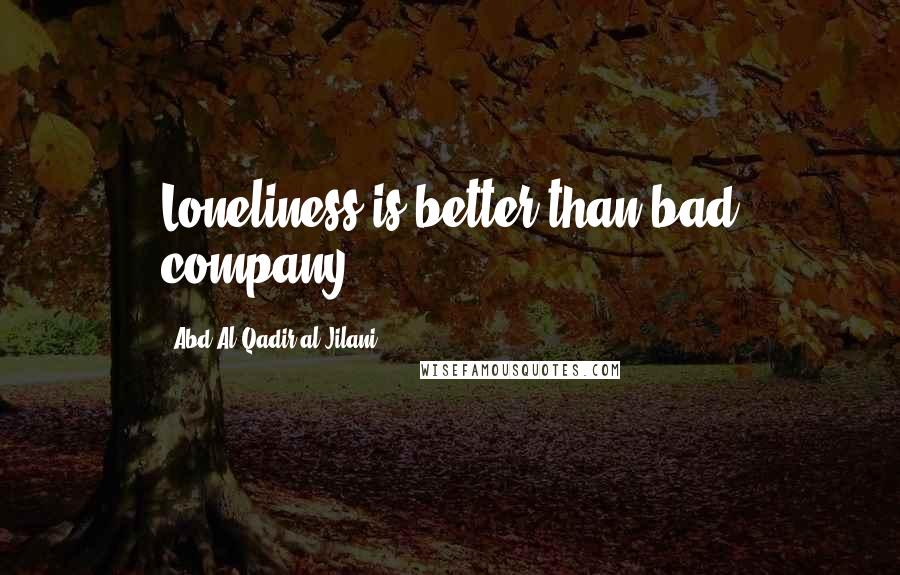 Abd Al-Qadir Al-Jilani Quotes: Loneliness is better than bad company.