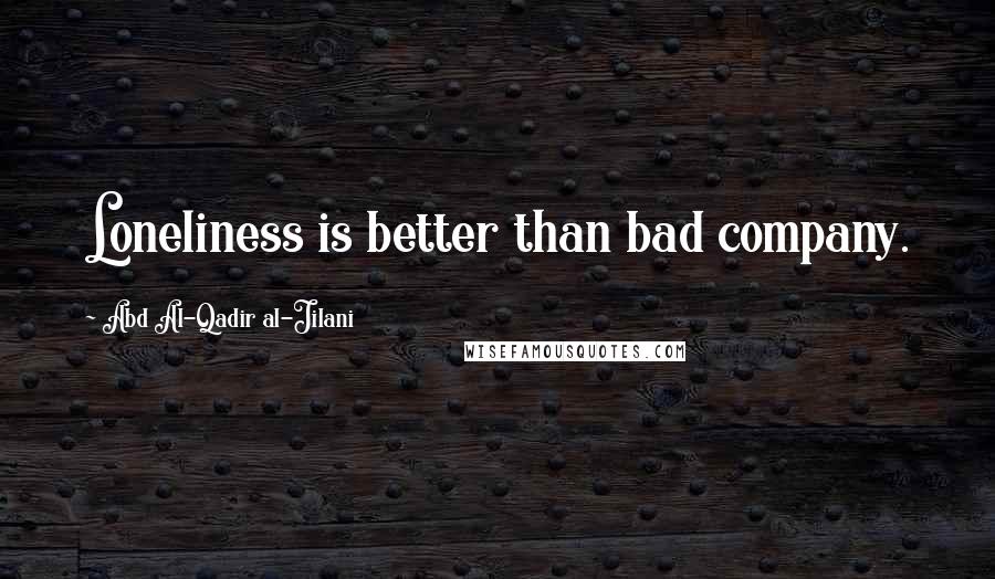 Abd Al-Qadir Al-Jilani Quotes: Loneliness is better than bad company.