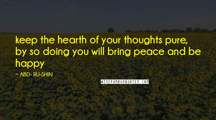 ABD- RU-SHIN Quotes: keep the hearth of your thoughts pure, by so doing you will bring peace and be happy