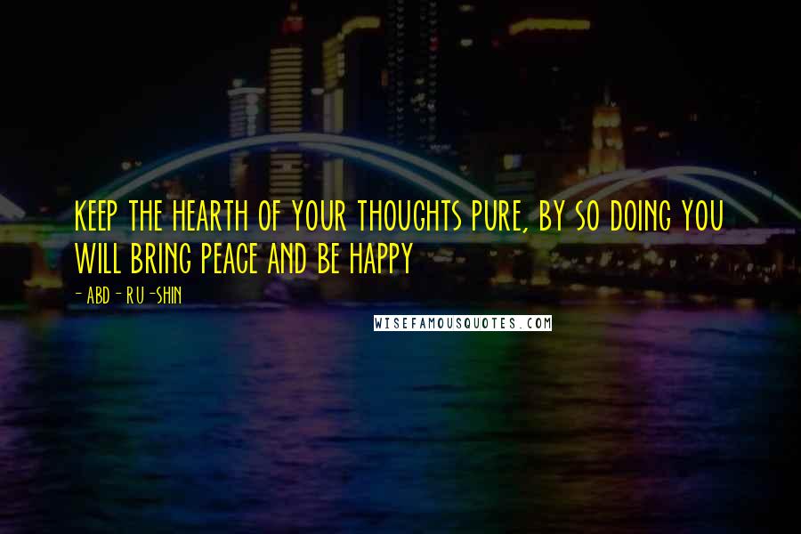 ABD- RU-SHIN Quotes: keep the hearth of your thoughts pure, by so doing you will bring peace and be happy