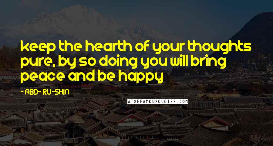 ABD- RU-SHIN Quotes: keep the hearth of your thoughts pure, by so doing you will bring peace and be happy