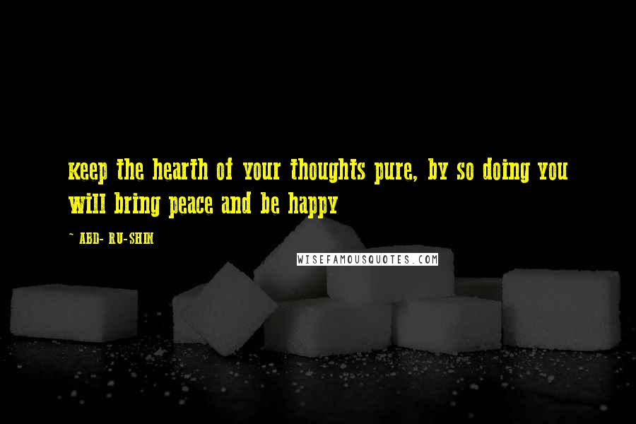ABD- RU-SHIN Quotes: keep the hearth of your thoughts pure, by so doing you will bring peace and be happy