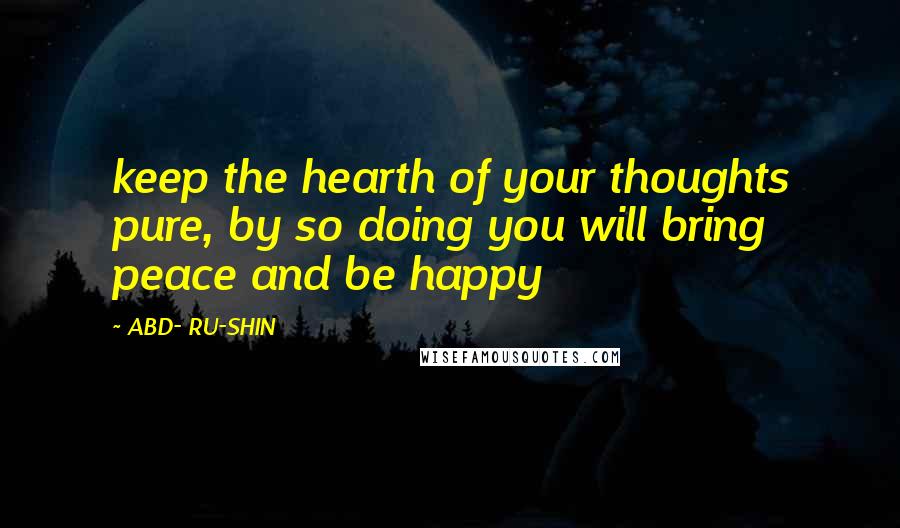 ABD- RU-SHIN Quotes: keep the hearth of your thoughts pure, by so doing you will bring peace and be happy