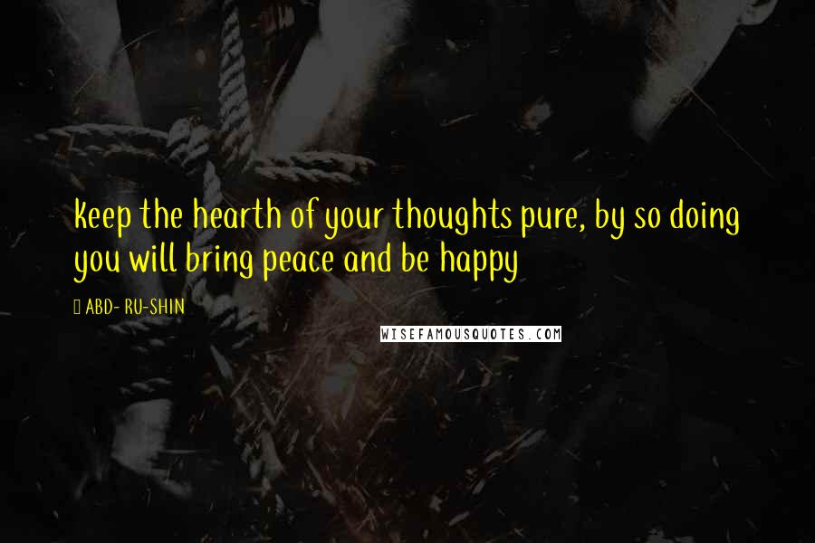 ABD- RU-SHIN Quotes: keep the hearth of your thoughts pure, by so doing you will bring peace and be happy