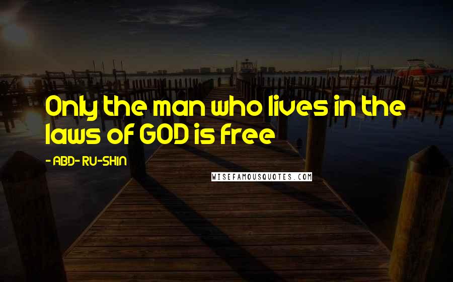 ABD- RU-SHIN Quotes: Only the man who lives in the laws of GOD is free