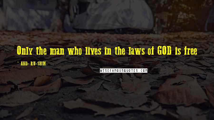 ABD- RU-SHIN Quotes: Only the man who lives in the laws of GOD is free