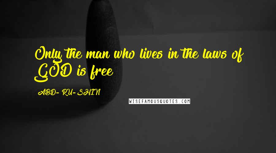 ABD- RU-SHIN Quotes: Only the man who lives in the laws of GOD is free