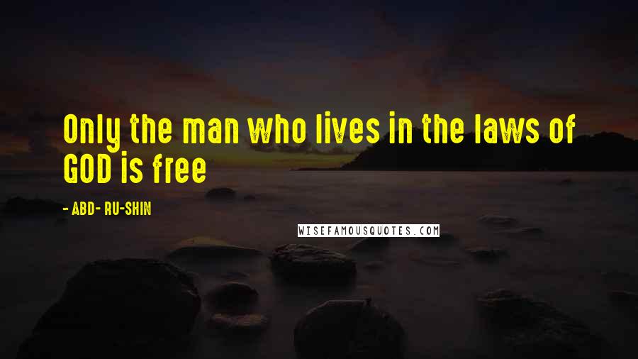 ABD- RU-SHIN Quotes: Only the man who lives in the laws of GOD is free