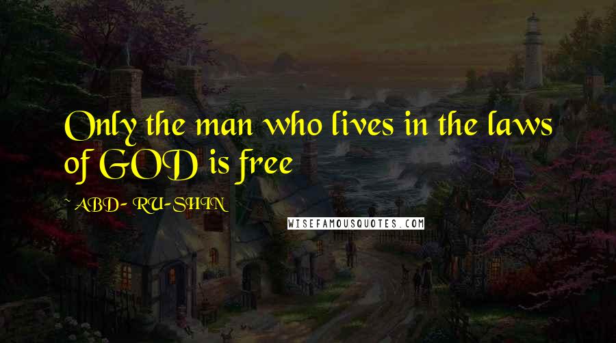 ABD- RU-SHIN Quotes: Only the man who lives in the laws of GOD is free