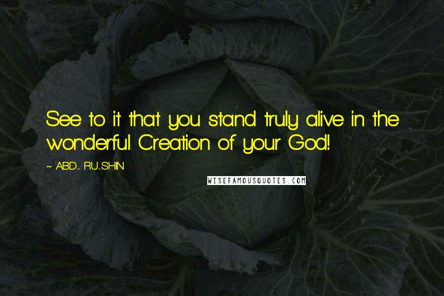 ABD- RU-SHIN Quotes: See to it that you stand truly alive in the wonderful Creation of your God!