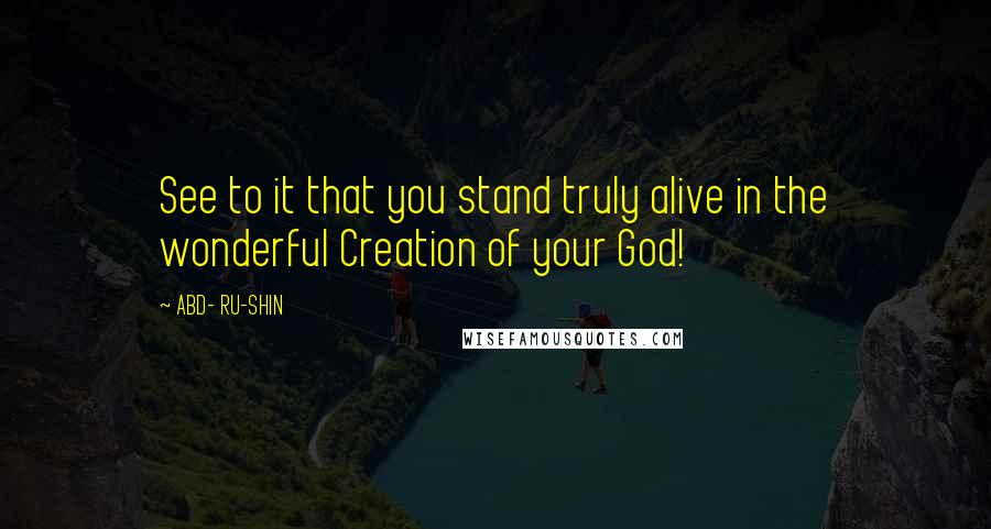 ABD- RU-SHIN Quotes: See to it that you stand truly alive in the wonderful Creation of your God!