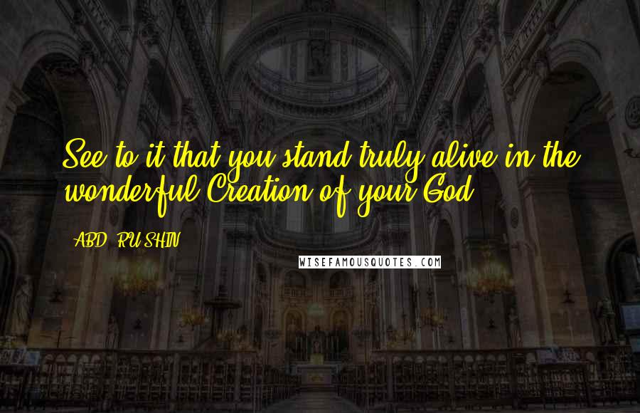ABD- RU-SHIN Quotes: See to it that you stand truly alive in the wonderful Creation of your God!