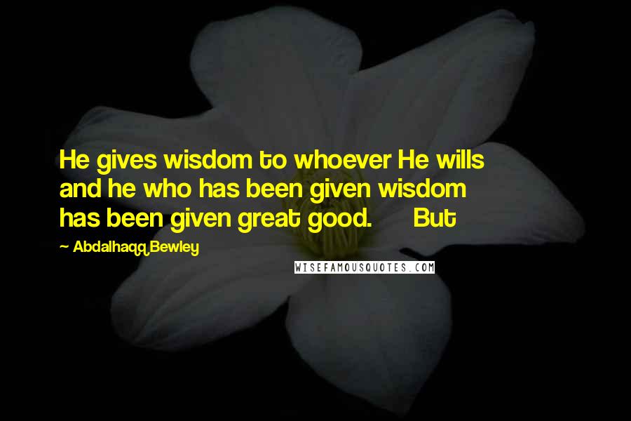 Abdalhaqq Bewley Quotes: He gives wisdom to whoever He wills and he who has been given wisdom has been given great good. But