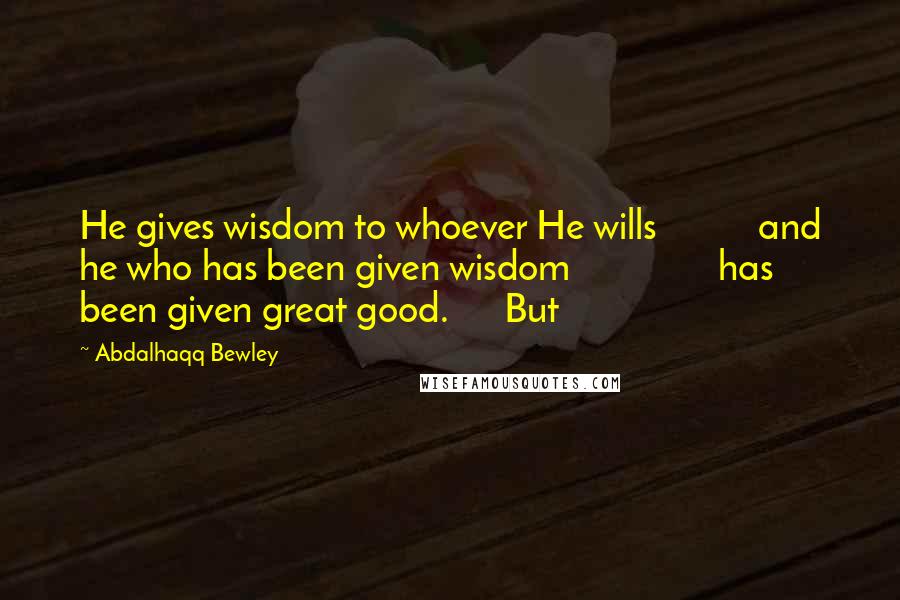 Abdalhaqq Bewley Quotes: He gives wisdom to whoever He wills and he who has been given wisdom has been given great good. But