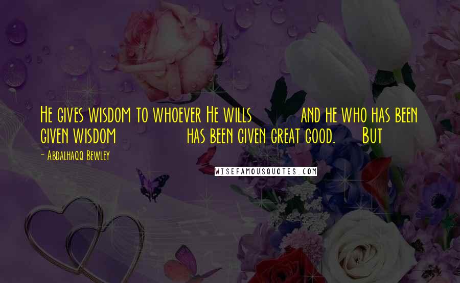 Abdalhaqq Bewley Quotes: He gives wisdom to whoever He wills and he who has been given wisdom has been given great good. But