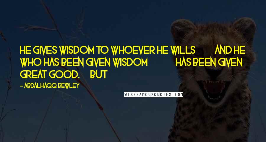Abdalhaqq Bewley Quotes: He gives wisdom to whoever He wills and he who has been given wisdom has been given great good. But