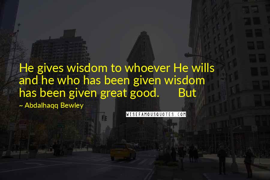 Abdalhaqq Bewley Quotes: He gives wisdom to whoever He wills and he who has been given wisdom has been given great good. But