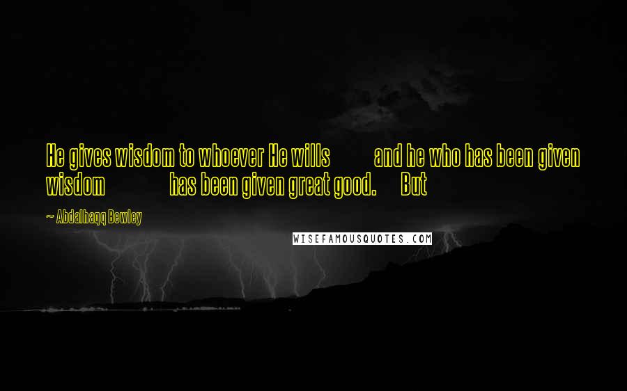 Abdalhaqq Bewley Quotes: He gives wisdom to whoever He wills and he who has been given wisdom has been given great good. But