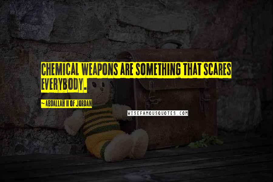 Abdallah II Of Jordan Quotes: Chemical weapons are something that scares everybody.