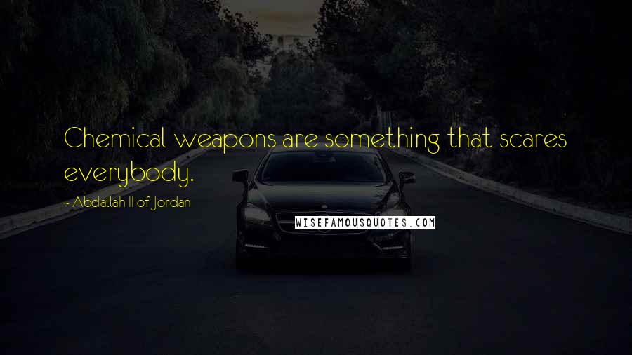 Abdallah II Of Jordan Quotes: Chemical weapons are something that scares everybody.