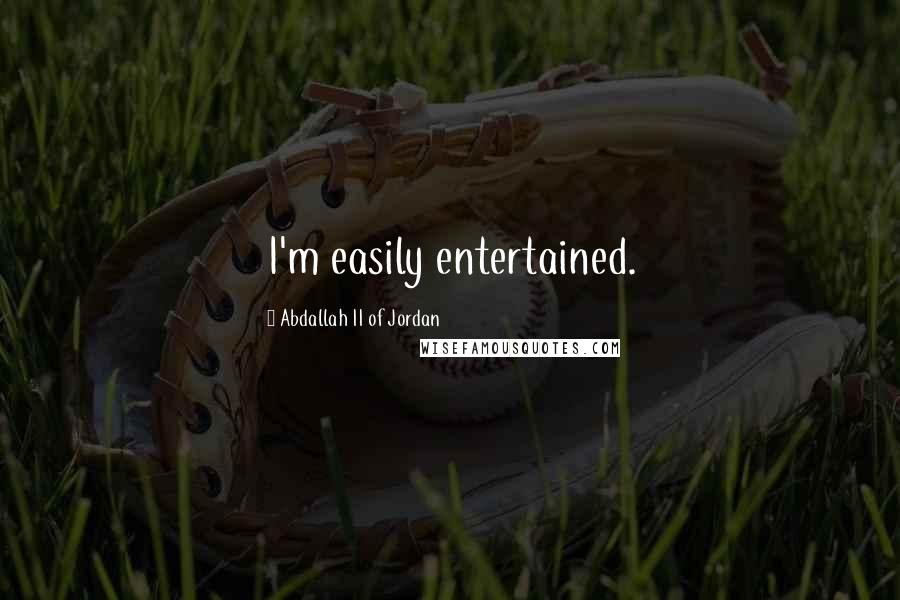 Abdallah II Of Jordan Quotes: I'm easily entertained.