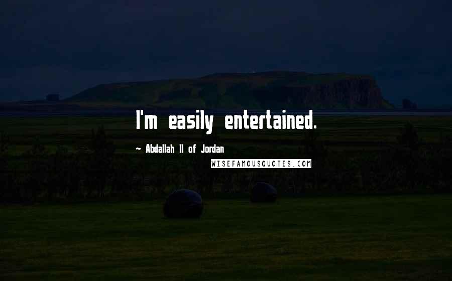 Abdallah II Of Jordan Quotes: I'm easily entertained.