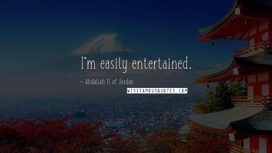 Abdallah II Of Jordan Quotes: I'm easily entertained.