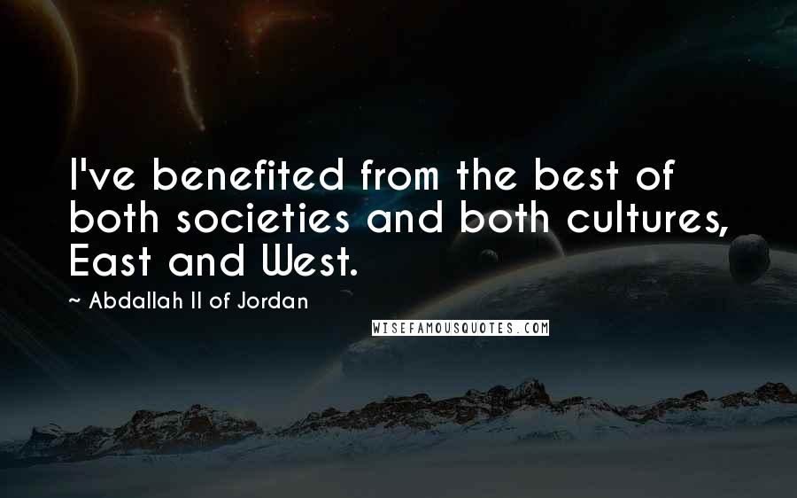 Abdallah II Of Jordan Quotes: I've benefited from the best of both societies and both cultures, East and West.