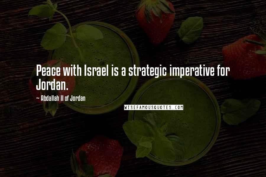 Abdallah II Of Jordan Quotes: Peace with Israel is a strategic imperative for Jordan.