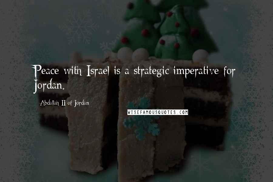 Abdallah II Of Jordan Quotes: Peace with Israel is a strategic imperative for Jordan.