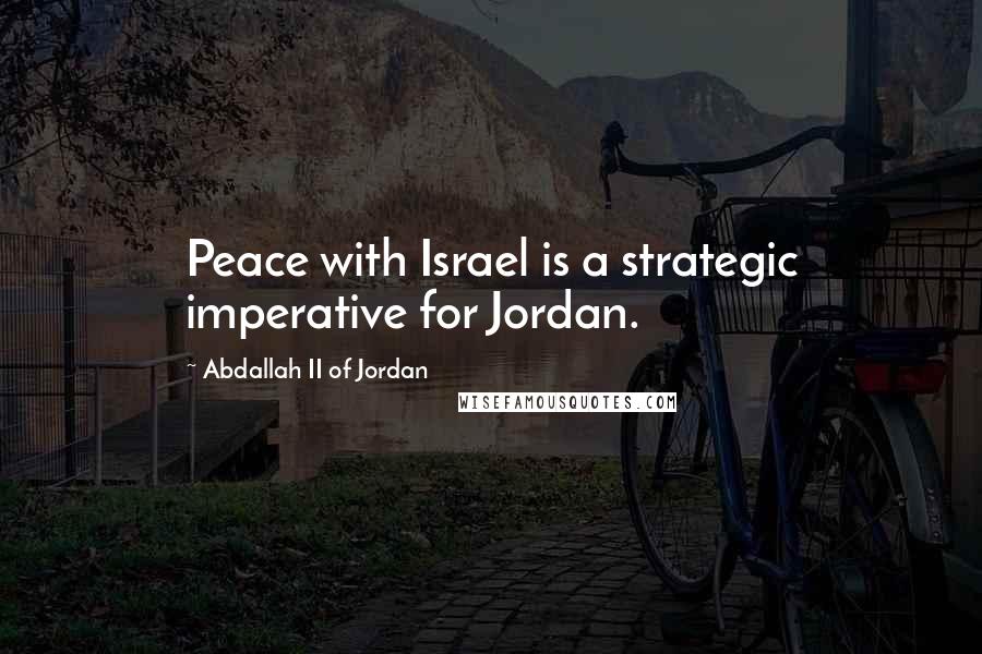 Abdallah II Of Jordan Quotes: Peace with Israel is a strategic imperative for Jordan.