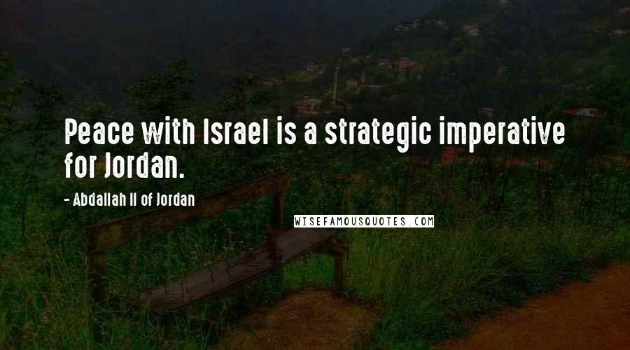 Abdallah II Of Jordan Quotes: Peace with Israel is a strategic imperative for Jordan.