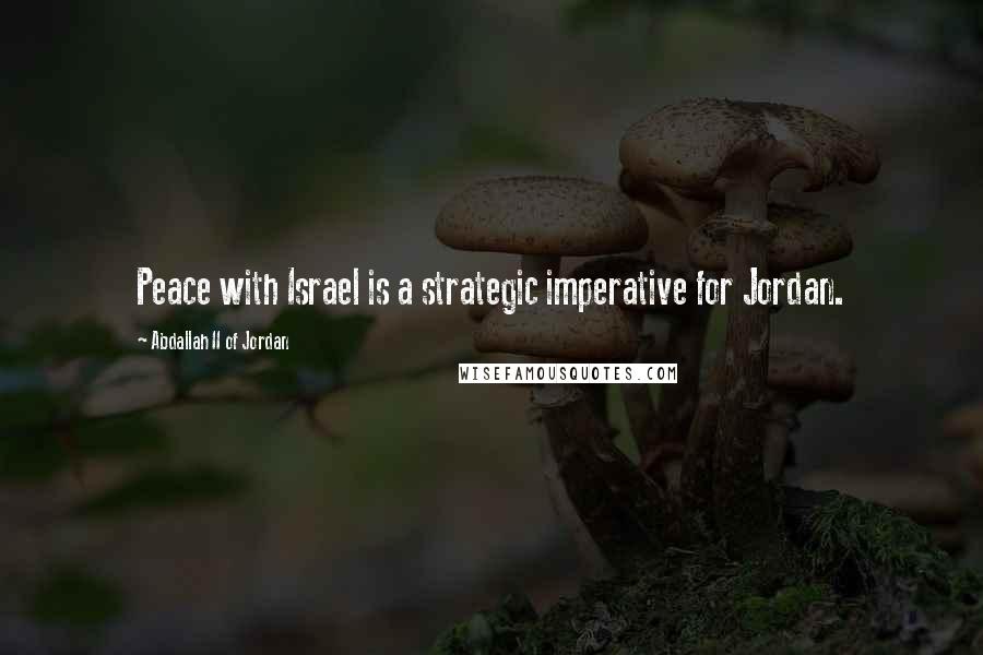 Abdallah II Of Jordan Quotes: Peace with Israel is a strategic imperative for Jordan.