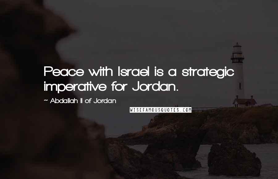 Abdallah II Of Jordan Quotes: Peace with Israel is a strategic imperative for Jordan.