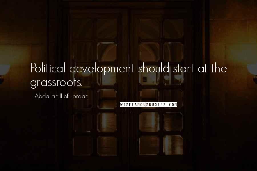 Abdallah II Of Jordan Quotes: Political development should start at the grassroots.