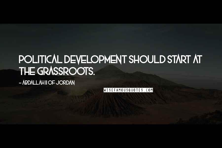 Abdallah II Of Jordan Quotes: Political development should start at the grassroots.