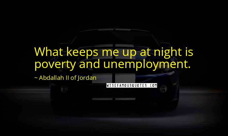 Abdallah II Of Jordan Quotes: What keeps me up at night is poverty and unemployment.