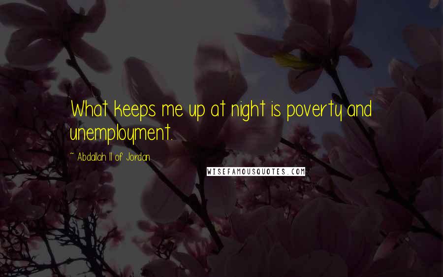 Abdallah II Of Jordan Quotes: What keeps me up at night is poverty and unemployment.