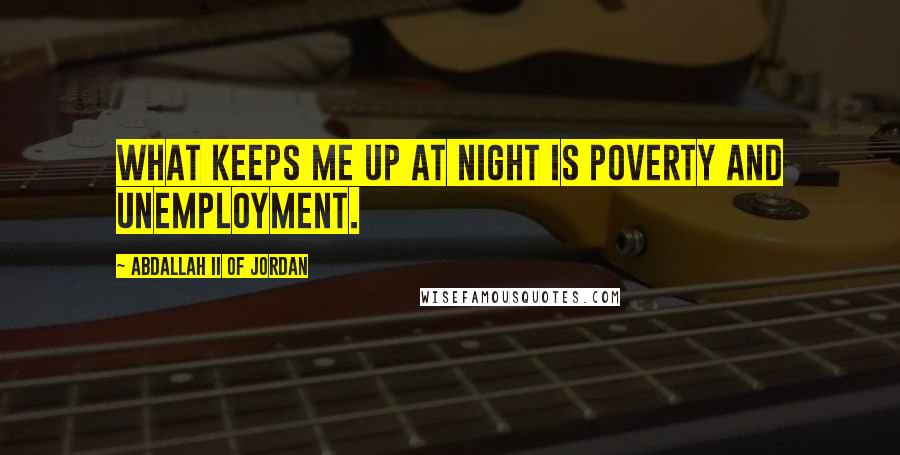 Abdallah II Of Jordan Quotes: What keeps me up at night is poverty and unemployment.