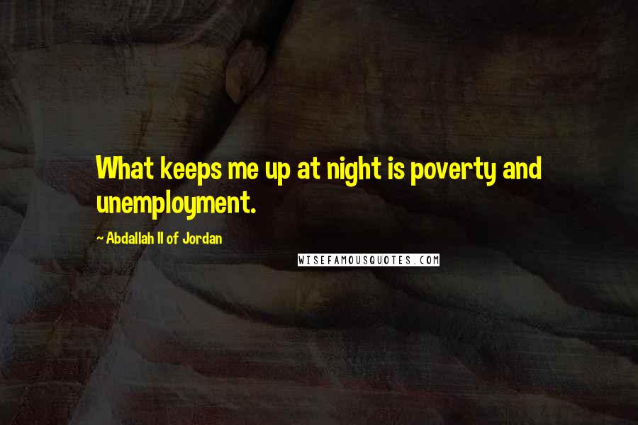 Abdallah II Of Jordan Quotes: What keeps me up at night is poverty and unemployment.