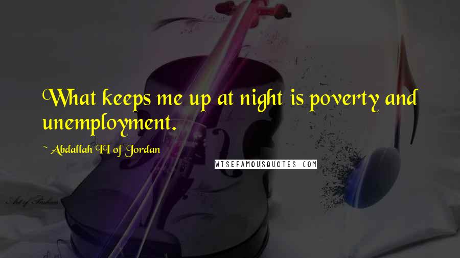 Abdallah II Of Jordan Quotes: What keeps me up at night is poverty and unemployment.