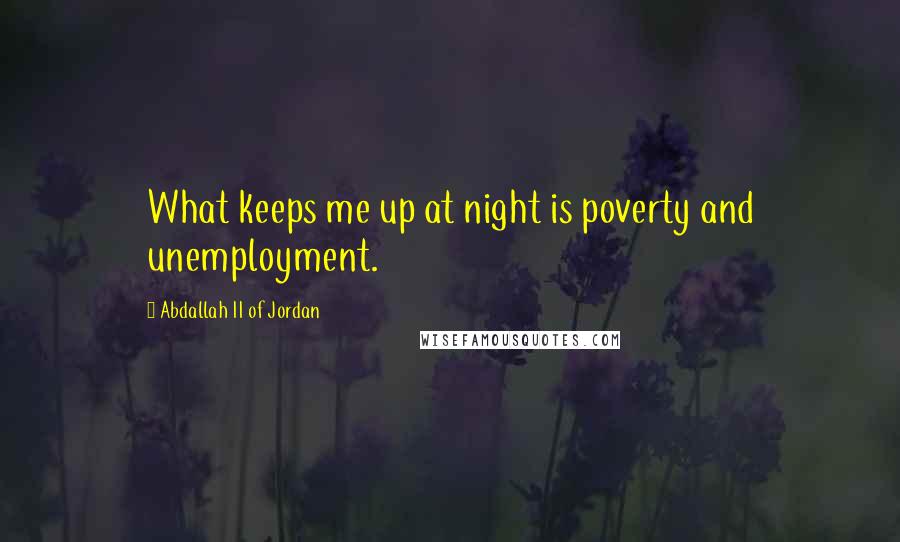 Abdallah II Of Jordan Quotes: What keeps me up at night is poverty and unemployment.